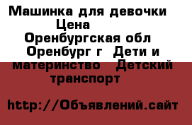 Машинка для девочки › Цена ­ 500 - Оренбургская обл., Оренбург г. Дети и материнство » Детский транспорт   